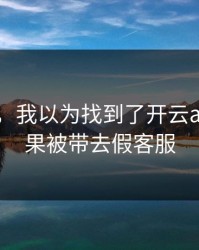 太离谱，我以为找到了开云app，结果被带去假客服