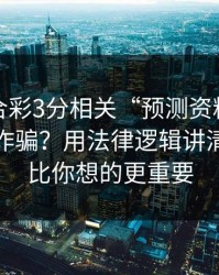 澳门六合彩3分相关“预测资料”到底算不算诈骗？用法律逻辑讲清楚：这比你想的更重要