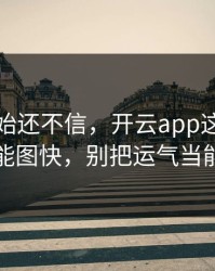 我一开始还不信，开云app这事真的不能图快，别把运气当能力