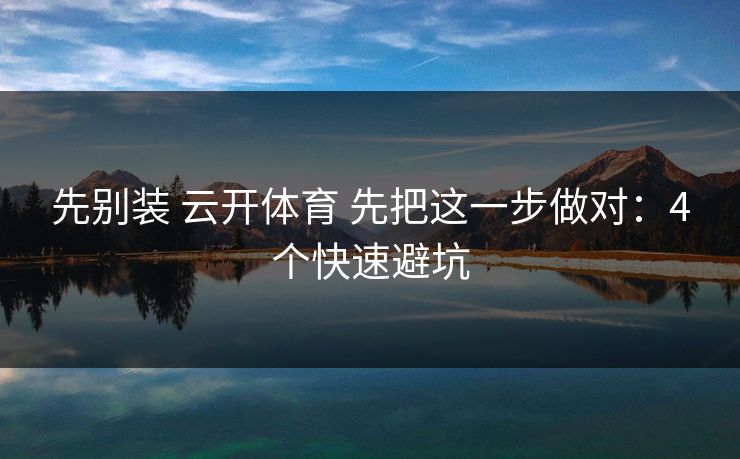 先别装 云开体育 先把这一步做对：4个快速避坑