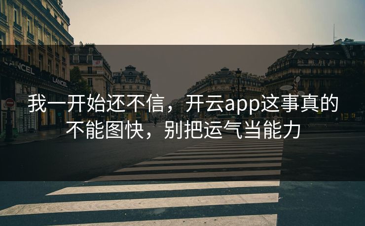 我一开始还不信，开云app这事真的不能图快，别把运气当能力