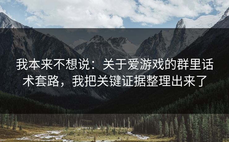 我本来不想说：关于爱游戏的群里话术套路，我把关键证据整理出来了