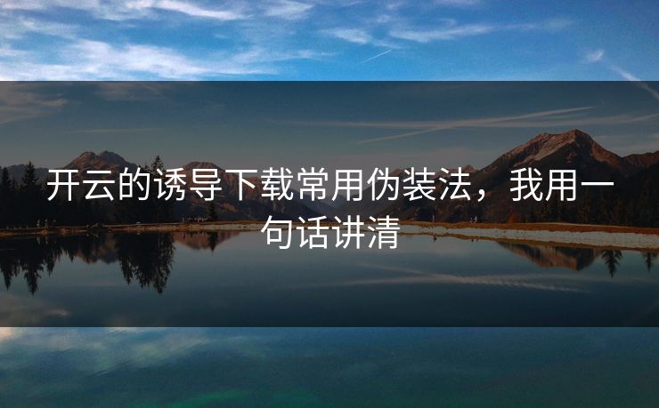 开云的诱导下载常用伪装法,我用一句话讲清 开云的诱导下载常用伪装法,我用一句话讲清