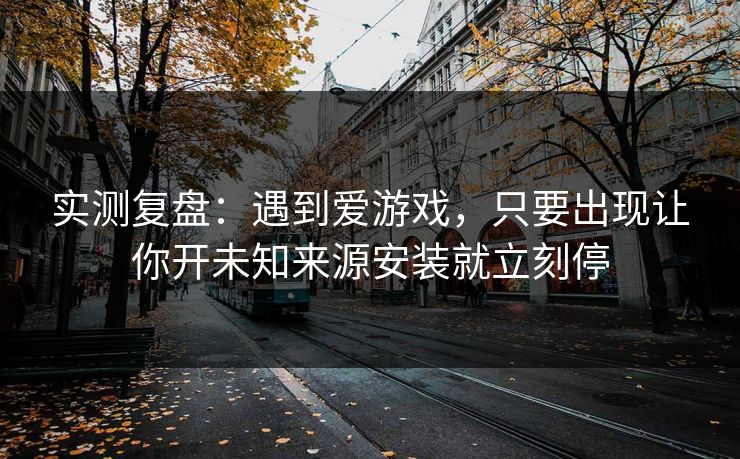 实测复盘：遇到爱游戏，只要出现让你开未知来源安装就立刻停