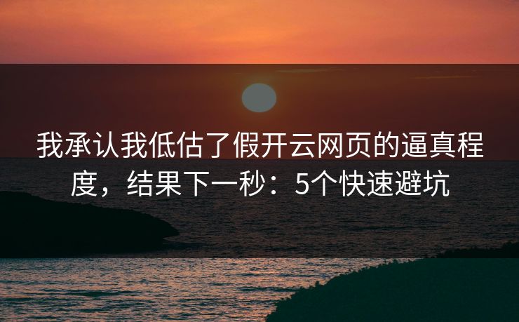 我承认我低估了假开云网页的逼真程度,结果下一秒:5个快速避坑 我承认我低估了假开云网页的逼真程度,结果下一秒:5个快速避坑