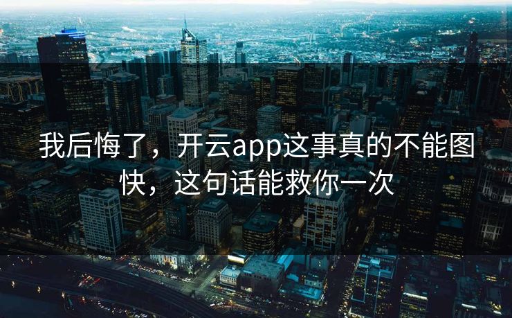 我后悔了，开云app这事真的不能图快，这句话能救你一次