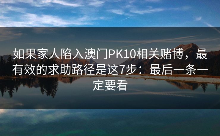 如果家人陷入澳门PK10相关赌博，最有效的求助路径是这7步：最后一条一定要看