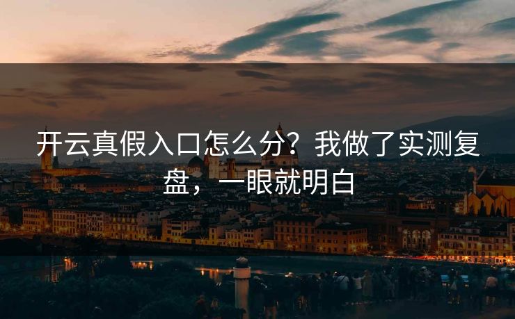 开云真假入口怎么分？我做了实测复盘，一眼就明白