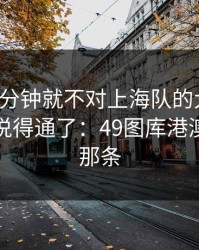 从第一分钟就不对上海队的大小球，一切都说得通了：49图库港澳资料里那条