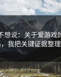 我本来不想说：关于爱游戏的群里话术套路，我把关键证据整理出来了