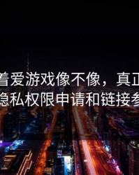 别只盯着爱游戏像不像，真正要看的是隐私权限申请和链接参数