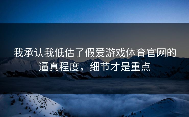 我承认我低估了假爱游戏体育官网的逼真程度,细节才是重点 我承认我低估了假爱游戏体育官网的逼真程度,细节才是重点