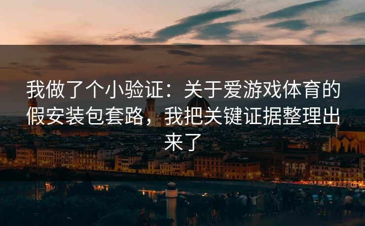 我做了个小验证:关于爱游戏体育的假安装包套路,我把关键证据整理出来了 我做了个小验证:关于爱游戏体育的假安装包套路,我把关键证据整理出来了