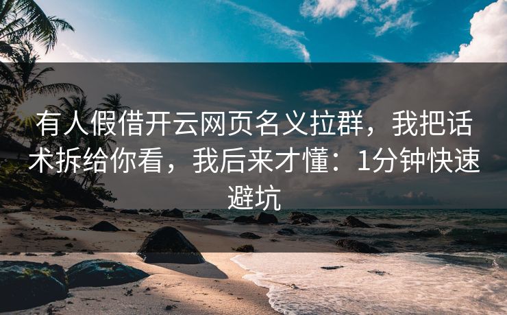 有人假借开云网页名义拉群，我把话术拆给你看，我后来才懂：1分钟快速避坑