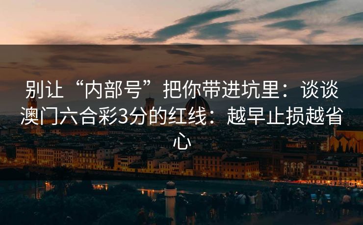 别让“内部号”把你带进坑里：谈谈澳门六合彩3分的红线：越早止损越省心